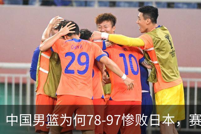 中国男篮为何78-97惨败日本，赛后郭士强毫不客气说出原因，很清醒也很无奈