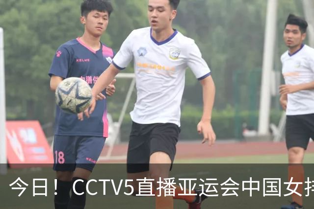 今日！CCTV5直播亚运会中国女排+中超，5+转中国男篮，网络转大连鲲城+曼城+尤文等