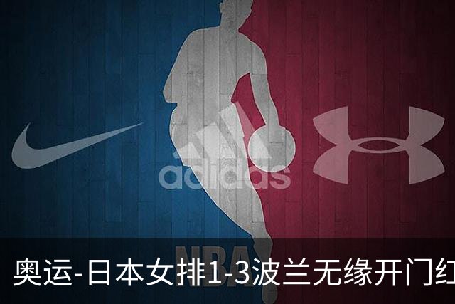 奥运-日本女排1-3波兰无缘开门红 古贺27分难救主